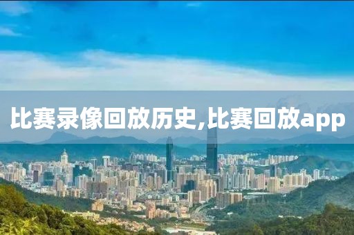 比赛录像回放历史,比赛回放app