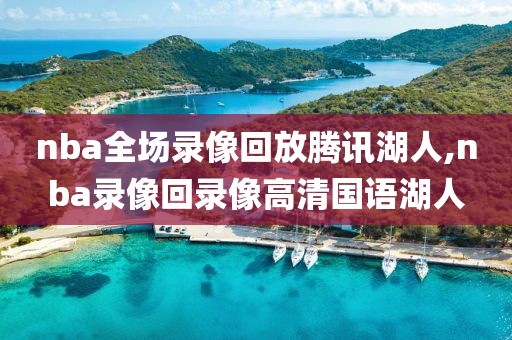 nba全场录像回放腾讯湖人,nba录像回录像高清国语湖人