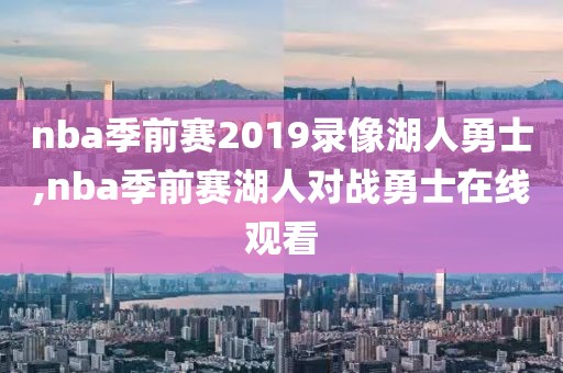 nba季前赛2019录像湖人勇士,nba季前赛湖人对战勇士在线观看
