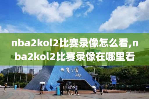 nba2kol2比赛录像怎么看,nba2kol2比赛录像在哪里看