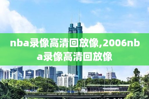 nba录像高清回放像,2006nba录像高清回放像