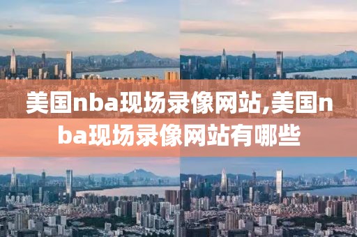 美国nba现场录像网站,美国nba现场录像网站有哪些