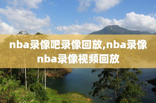 nba录像吧录像回放,nba录像nba录像视频回放
