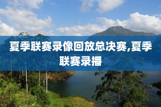 夏季联赛录像回放总决赛,夏季联赛录播