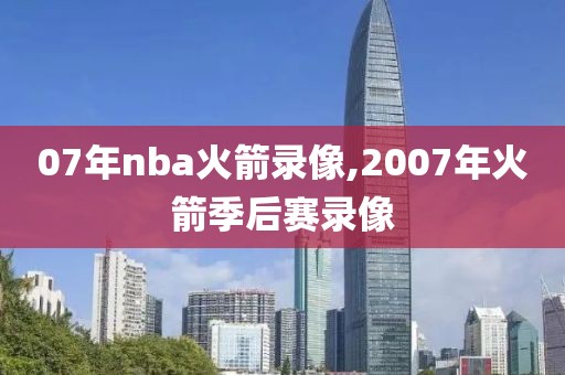 07年nba火箭录像,2007年火箭季后赛录像