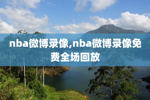 nba微博录像,nba微博录像免费全场回放
