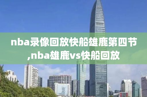 nba录像回放快船雄鹿第四节,nba雄鹿vs快船回放