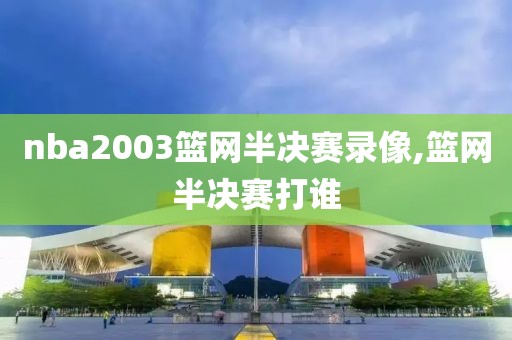 nba2003篮网半决赛录像,篮网半决赛打谁