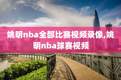 姚明nba全部比赛视频录像,姚明nba球赛视频