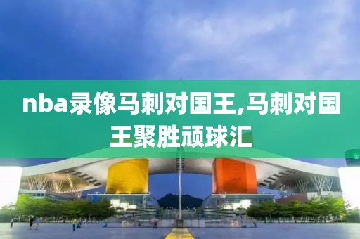 nba录像马刺对国王,马刺对国王聚胜顽球汇