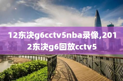 12东决g6cctv5nba录像,2012东决g6回放cctv5