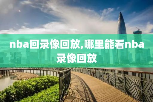nba回录像回放,哪里能看nba录像回放