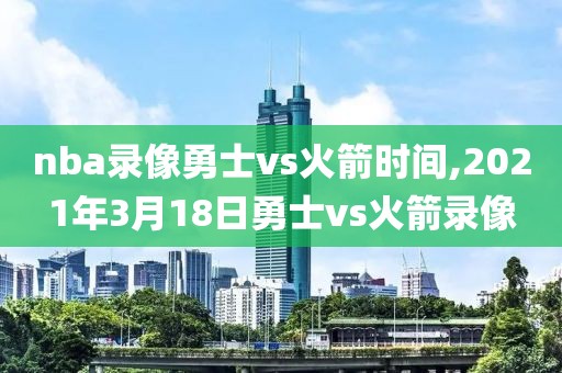 nba录像勇士vs火箭时间,2021年3月18日勇士vs火箭录像