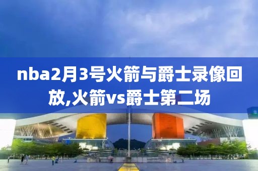nba2月3号火箭与爵士录像回放,火箭vs爵士第二场