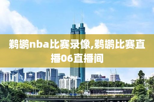 鹈鹕nba比赛录像,鹈鹕比赛直播06直播间