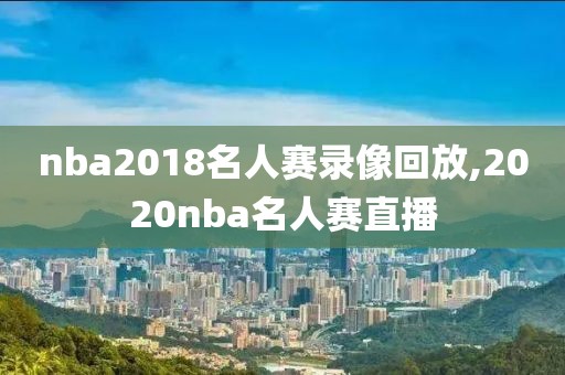 nba2018名人赛录像回放,2020nba名人赛直播