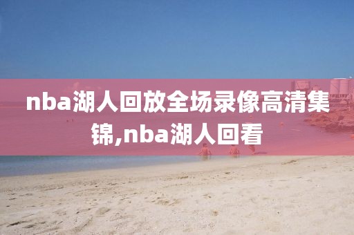 nba湖人回放全场录像高清集锦,nba湖人回看