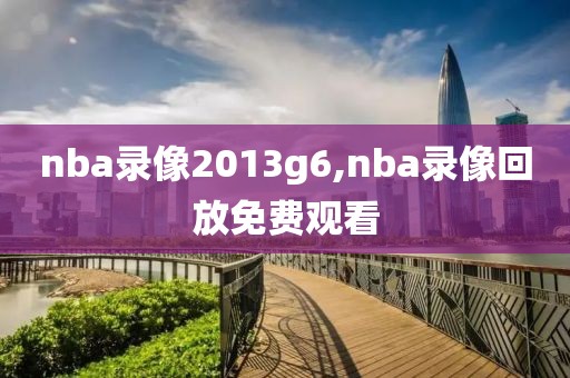 nba录像2013g6,nba录像回放免费观看