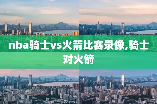 nba骑士vs火箭比赛录像,骑士对火箭