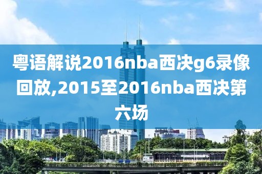 粤语解说2016nba西决g6录像回放,2015至2016nba西决第六场