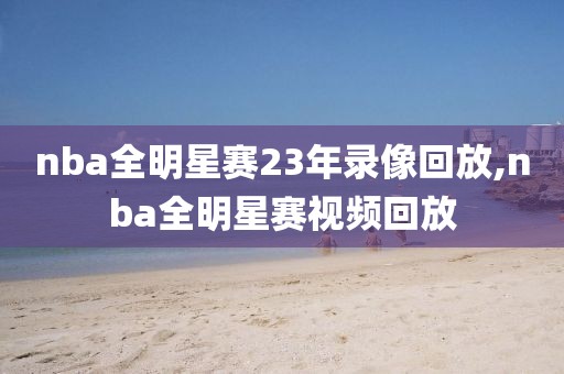 nba全明星赛23年录像回放,nba全明星赛视频回放