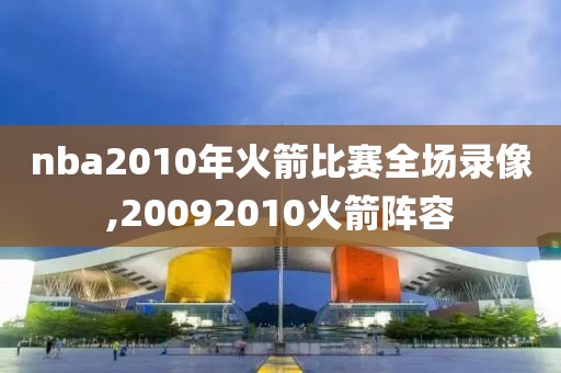 nba2010年火箭比赛全场录像,20092010火箭阵容