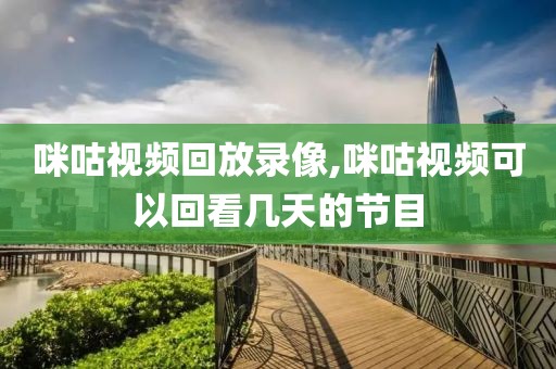 咪咕视频回放录像,咪咕视频可以回看几天的节目