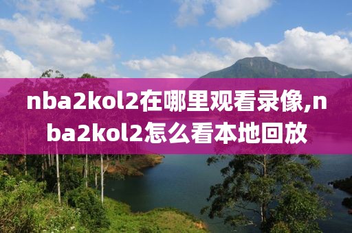 nba2kol2在哪里观看录像,nba2kol2怎么看本地回放