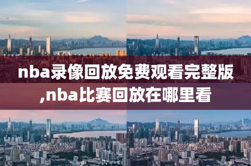 nba录像回放免费观看完整版,nba比赛回放在哪里看