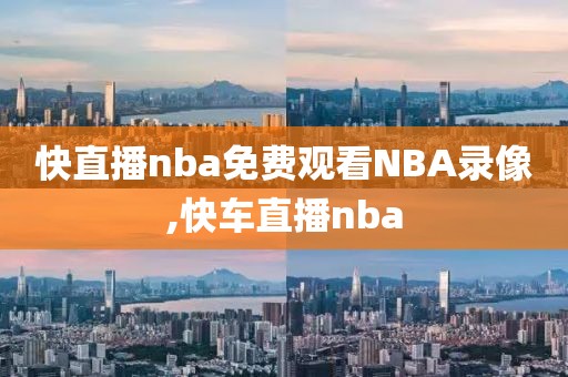 快直播nba免费观看NBA录像,快车直播nba
