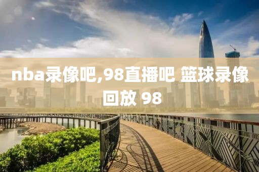 nba录像吧,98直播吧 篮球录像 回放 98