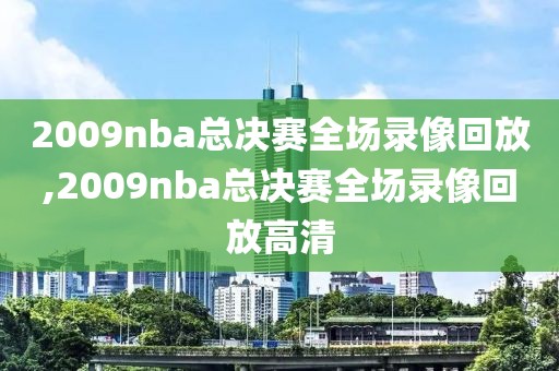 2009nba总决赛全场录像回放,2009nba总决赛全场录像回放高清