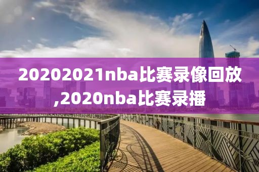 20202021nba比赛录像回放,2020nba比赛录播