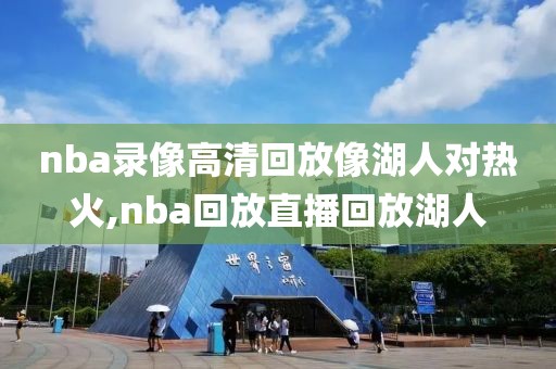 nba录像高清回放像湖人对热火,nba回放直播回放湖人