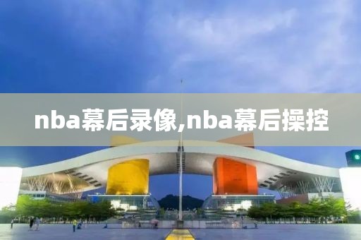 nba幕后录像,nba幕后操控