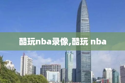 酷玩nba录像,酷玩 nba
