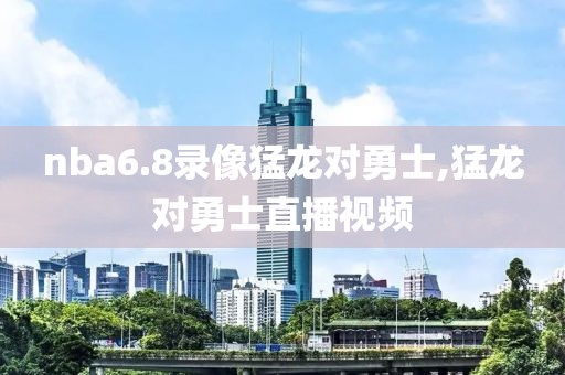 nba6.8录像猛龙对勇士,猛龙对勇士直播视频