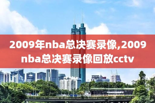 2009年nba总决赛录像,2009nba总决赛录像回放cctv
