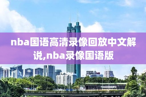 nba国语高清录像回放中文解说,nba录像国语版