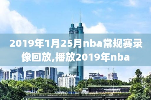 2019年1月25月nba常规赛录像回放,播放2019年nba