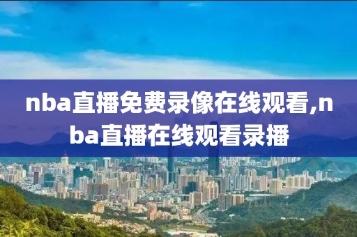 nba直播免费录像在线观看,nba直播在线观看录播