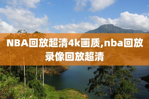 NBA回放超清4k画质,nba回放录像回放超清