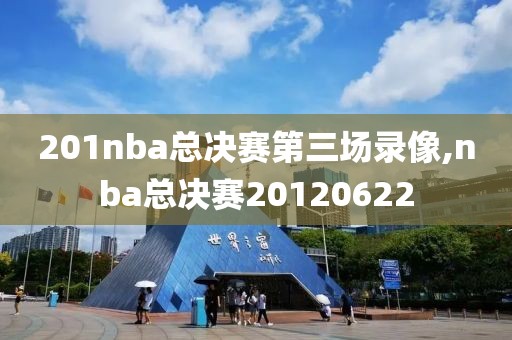 201nba总决赛第三场录像,nba总决赛20120622