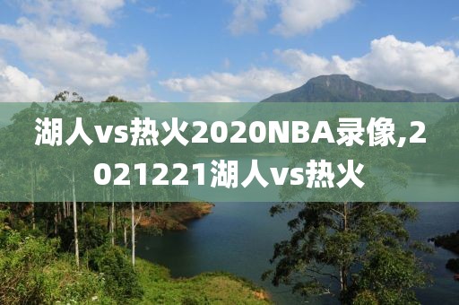 湖人vs热火2020NBA录像,2021221湖人vs热火