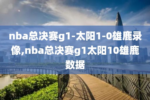 nba总决赛g1-太阳1-0雄鹿录像,nba总决赛g1太阳10雄鹿数据