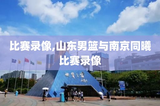 比赛录像,山东男篮与南京同曦比赛录像
