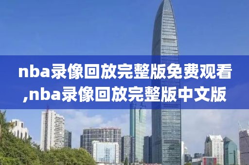 nba录像回放完整版免费观看,nba录像回放完整版中文版