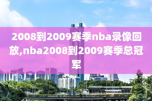 2008到2009赛季nba录像回放,nba2008到2009赛季总冠军