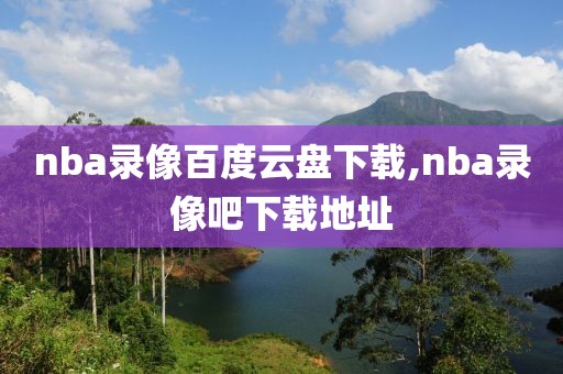 nba录像百度云盘下载,nba录像吧下载地址