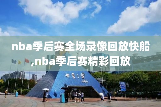 nba季后赛全场录像回放快船,nba季后赛精彩回放